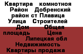 Квартира 3 комнотноя › Район ­ Добренский район ст Плавица › Улица ­ Строителей › Дом ­ 6 › Общая площадь ­ 62 › Цена ­ 1 400 000 - Липецкая обл. Недвижимость » Квартиры продажа   . Липецкая обл.